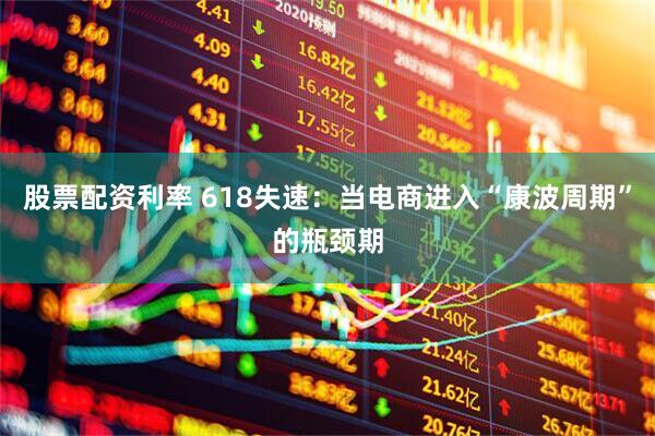 股票配资利率 618失速：当电商进入“康波周期”的瓶颈期