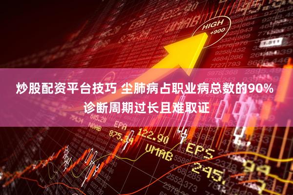 炒股配资平台技巧 尘肺病占职业病总数的90% 诊断周期过长且难取证