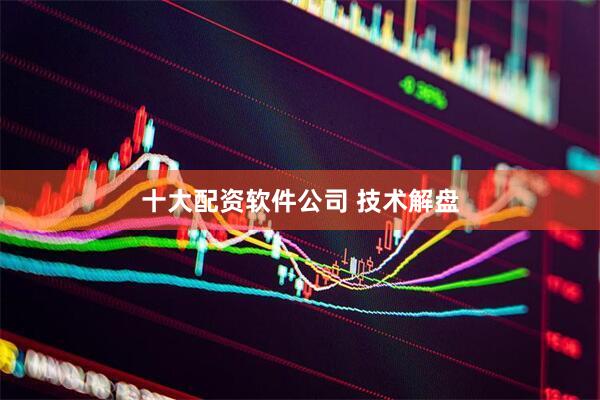十大配资软件公司 技术解盘