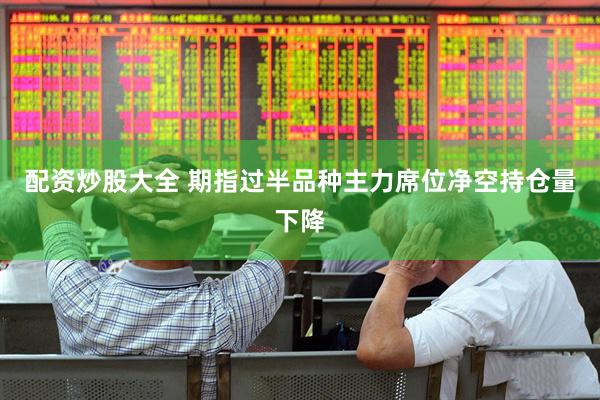 配资炒股大全 期指过半品种主力席位净空持仓量下降