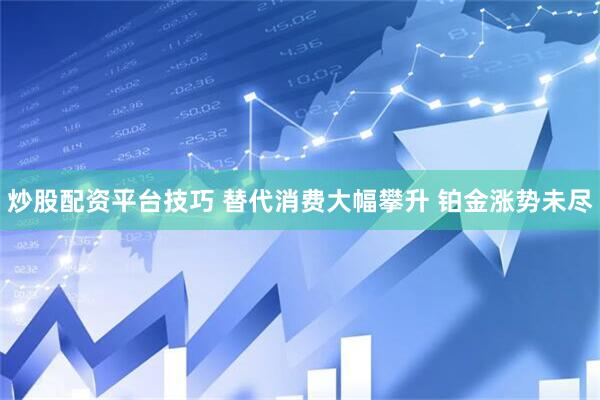 炒股配资平台技巧 替代消费大幅攀升 铂金涨势未尽