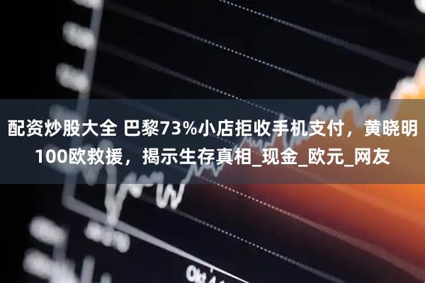 配资炒股大全 巴黎73%小店拒收手机支付,黄晓明100欧救援,揭示生存真相_现金_欧元_网友