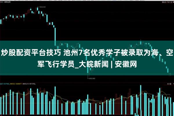 炒股配资平台技巧 池州7名优秀学子被录取为海、空军飞行学员_大皖新闻 | 安徽网