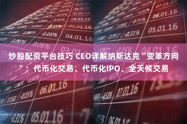 炒股配资平台技巧 CEO详解纳斯达克“变革方向”:代币化交易、代币化IPO、全天候交易