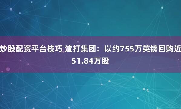 炒股配资平台技巧 渣打集团：以约755万英镑回购近51.84万股
