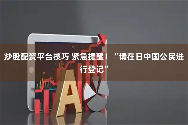 炒股配资平台技巧 紧急提醒!“请在日中国公民进行登记”