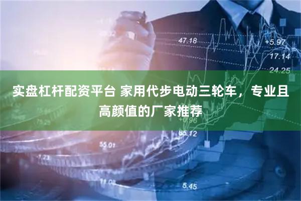 实盘杠杆配资平台 家用代步电动三轮车，专业且高颜值的厂家推荐
