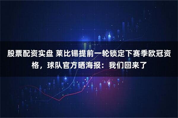 股票配资实盘 莱比锡提前一轮锁定下赛季欧冠资格，球队官方晒海报：我们回来了
