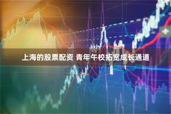 上海的股票配资 青年午校拓宽成长通道